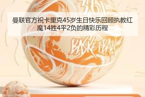 曼联官方祝卡里克45岁生日快乐回顾执教红魔14胜4平2负的精彩历程